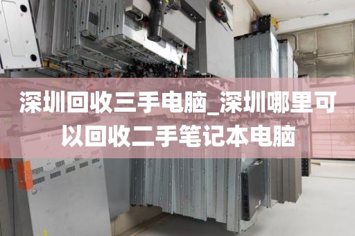 深圳回收三手电脑_深圳哪里可以回收二手笔记本电脑
