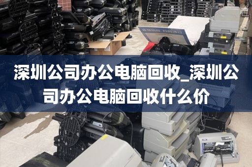 深圳公司办公电脑回收_深圳公司办公电脑回收什么价