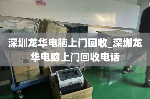深圳龙华电脑上门回收_深圳龙华电脑上门回收电话
