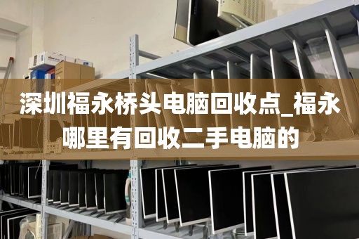 深圳福永桥头电脑回收点_福永哪里有回收二手电脑的