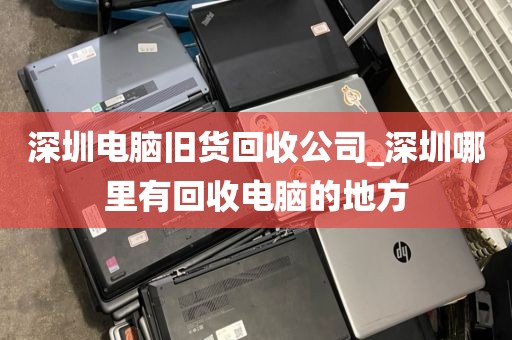 深圳电脑旧货回收公司_深圳哪里有回收电脑的地方