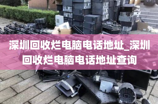 深圳回收烂电脑电话地址_深圳回收烂电脑电话地址查询