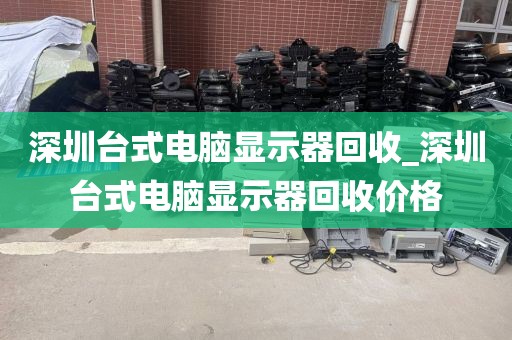 深圳台式电脑显示器回收_深圳台式电脑显示器回收价格