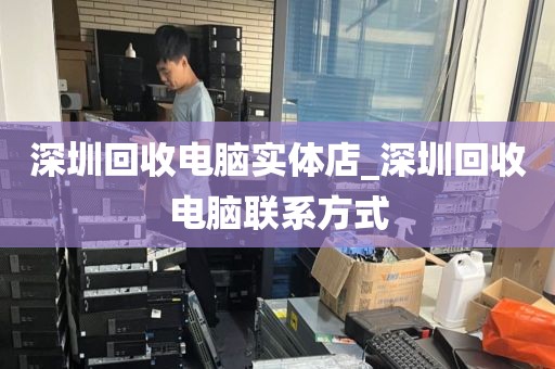 深圳回收电脑实体店_深圳回收电脑联系方式