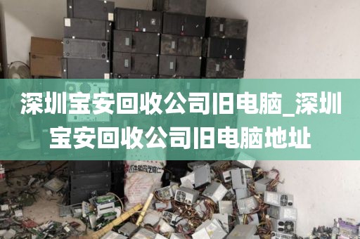 深圳宝安回收公司旧电脑_深圳宝安回收公司旧电脑地址