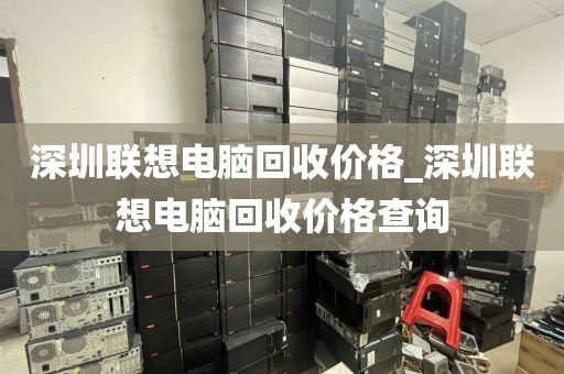 深圳联想电脑回收价格_深圳联想电脑回收价格查询