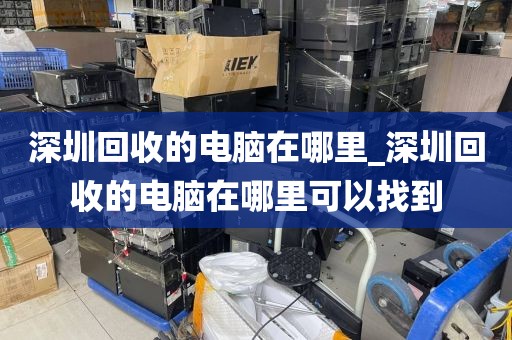 深圳回收的电脑在哪里_深圳回收的电脑在哪里可以找到