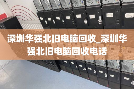 深圳华强北旧电脑回收_深圳华强北旧电脑回收电话