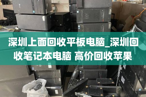 深圳上面回收平板电脑_深圳回收笔记本电脑 高价回收苹果