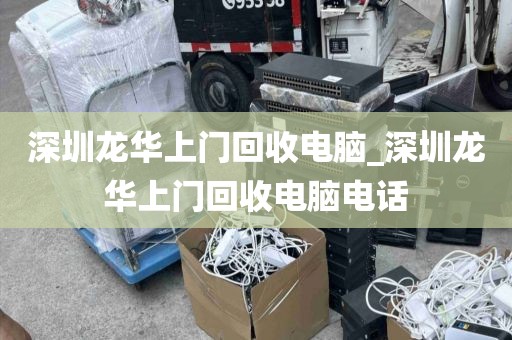 深圳龙华上门回收电脑_深圳龙华上门回收电脑电话
