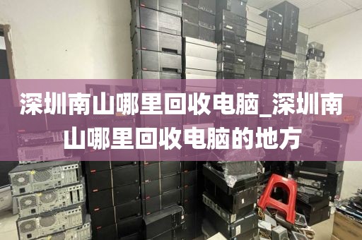 深圳南山哪里回收电脑_深圳南山哪里回收电脑的地方