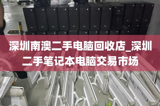 深圳南澳二手电脑回收店_深圳二手笔记本电脑交易市场